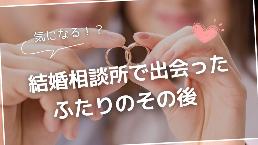 気になる？結婚相談所で出会ったふたりのその後