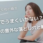 30代女性の婚活、なんでうまくいかない？５つの意外な落とし穴と解決策