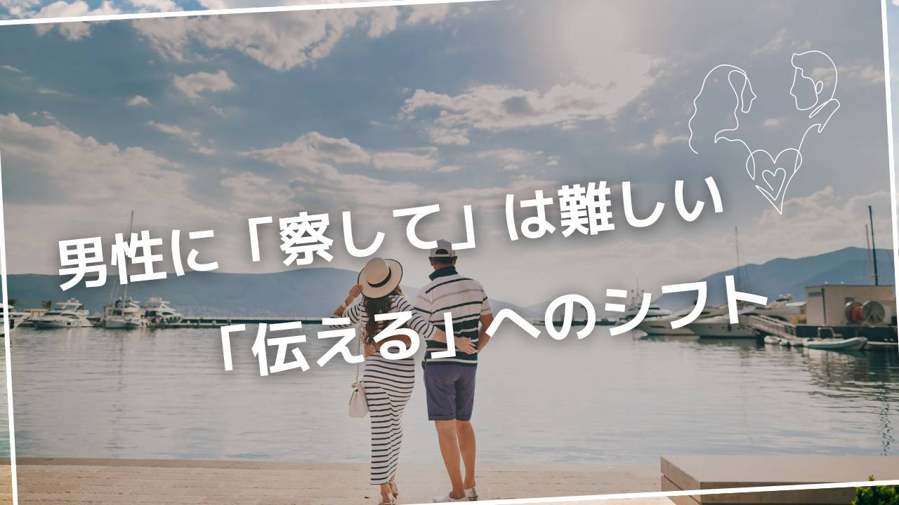 男性に「察して」は難しい。「伝える」へのシフトでもっといい関係に