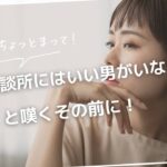 ちょっとまって！「結婚相談所にはいい男がいない」と嘆くその前に！