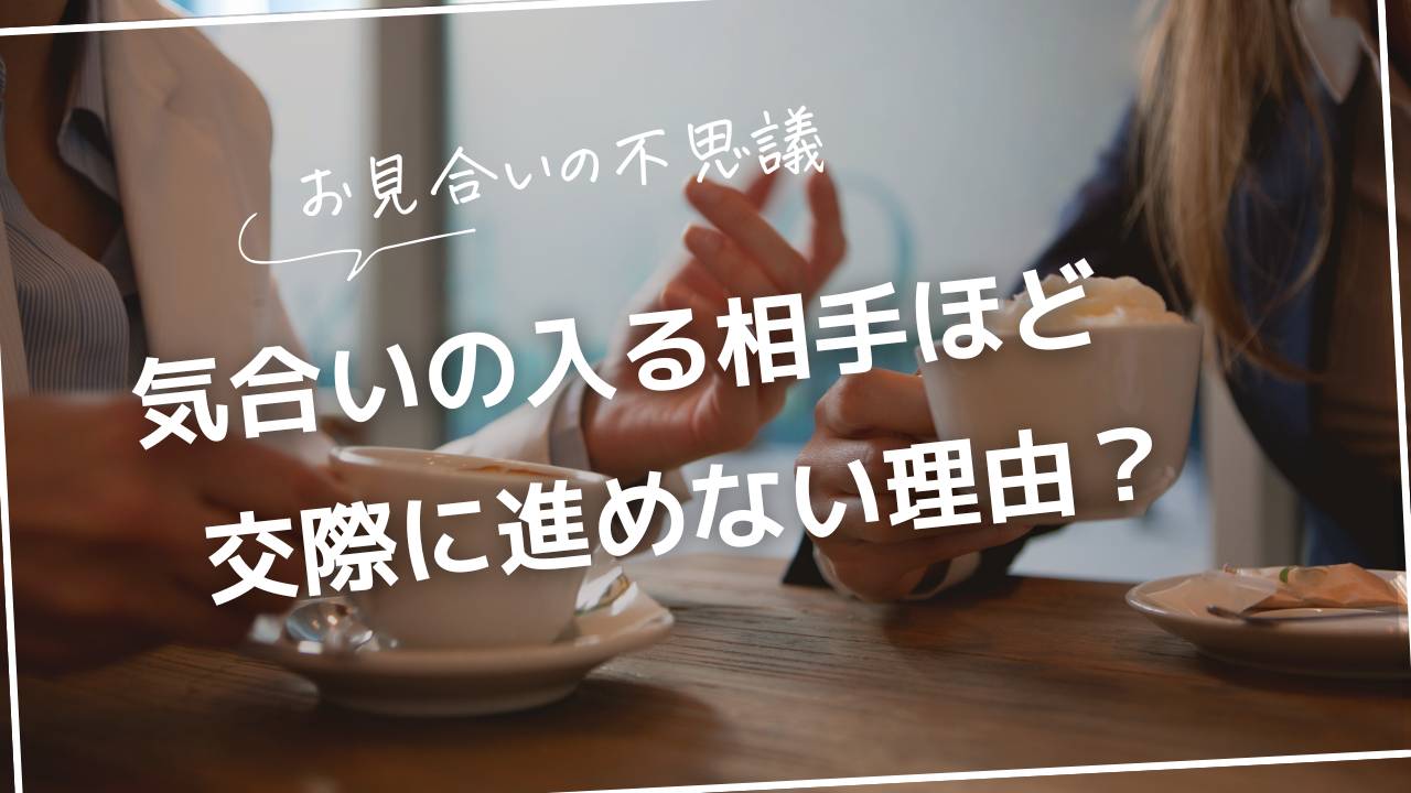 お見合いの不思議。気合の入る相手ほど交際に進めない理由