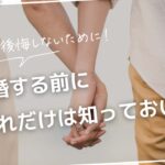 後悔しないために！結婚する前にこれだけは知っておいて