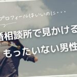 プロフィールは良いのに…結婚相談所で見かけるもったいない男性