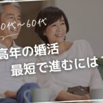 増えてきた50～60代の婚活。スムーズにお相手を見つけるためには？