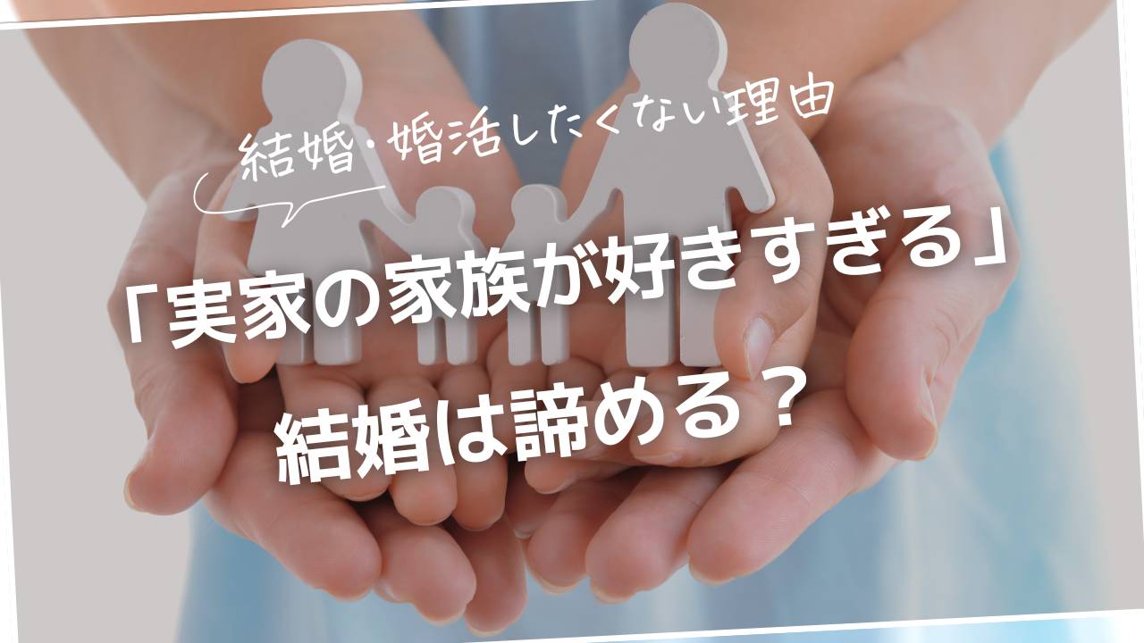 婚活・結婚しない理由「実家の家族が好きすぎる」結婚は諦める？