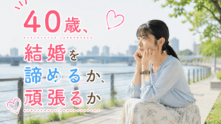 結婚相談所ジュブレ。40歳、結婚を諦めるか、頑張るか考える婚活女子