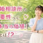 結婚相談所ジュブレ。結婚相談所の必要性って、「本当の価値」とは⁉を考える婚活女性。
