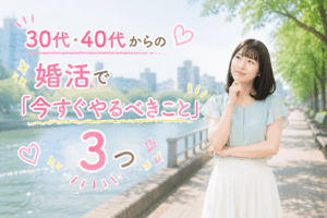 結婚相談所ジュブレ。30代・40代からの婚活で「今すぐやるべきこと」3つを考える婚活女子