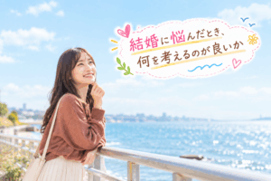 結婚相談所ジュブレ。結婚に悩んだとき、何を考えるのが良いかを考える婚活女子